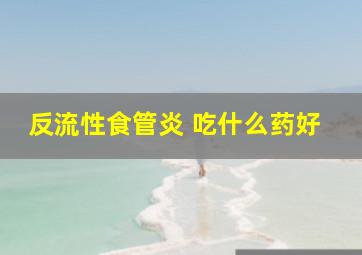 反流性食管炎 吃什么药好